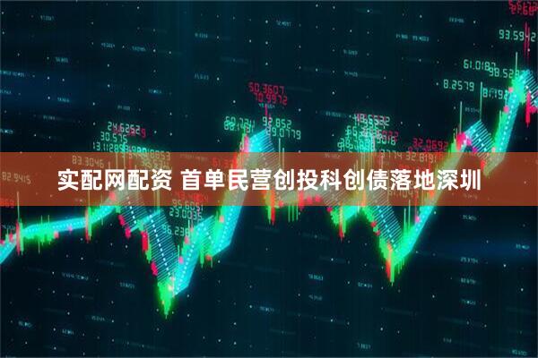 实配网配资 首单民营创投科创债落地深圳