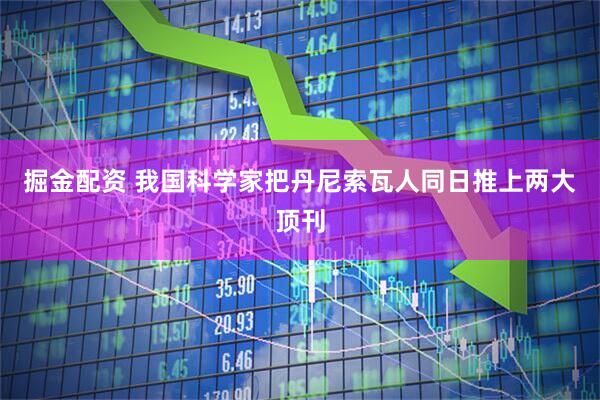 掘金配资 我国科学家把丹尼索瓦人同日推上两大顶刊
