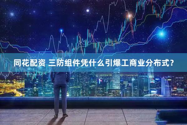 同花配资 三防组件凭什么引爆工商业分布式？
