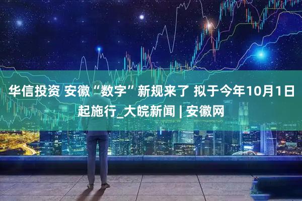 华信投资 安徽“数字”新规来了 拟于今年10月1日起施行_大皖新闻 | 安徽网