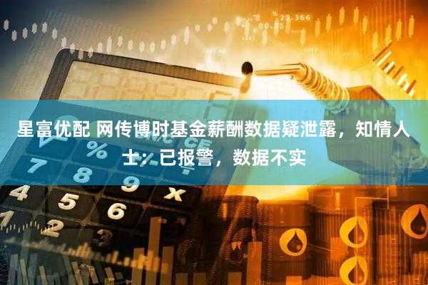 星富优配 网传博时基金薪酬数据疑泄露，知情人士：已报警，数据不实