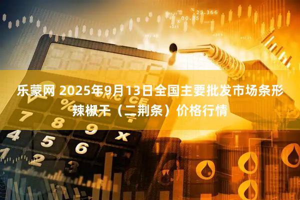 乐蒙网 2025年9月13日全国主要批发市场条形辣椒干（二荆条）价格行情