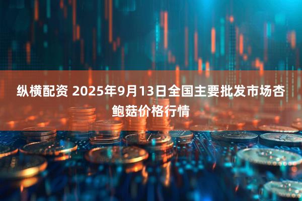 纵横配资 2025年9月13日全国主要批发市场杏鲍菇价格行情
