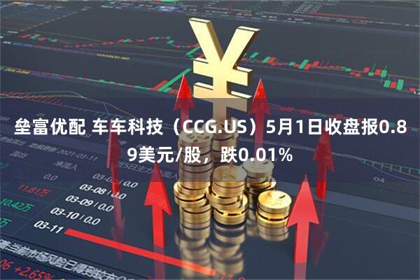 垒富优配 车车科技（CCG.US）5月1日收盘报0.89美元/股，跌0.01%