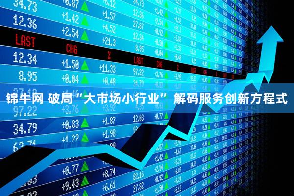 锦牛网 破局“大市场小行业” 解码服务创新方程式